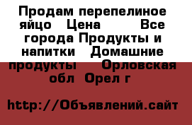 Продам перепелиное яйцо › Цена ­ 80 - Все города Продукты и напитки » Домашние продукты   . Орловская обл.,Орел г.